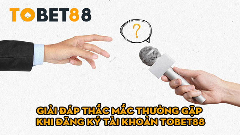 Giai Dap Thac Mac Thuong Gap Khi Dang Ky Tai Khoan Tobet88